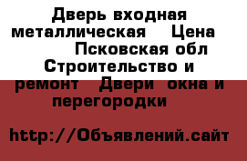 Дверь входная металлическая. › Цена ­ 3 500 - Псковская обл. Строительство и ремонт » Двери, окна и перегородки   